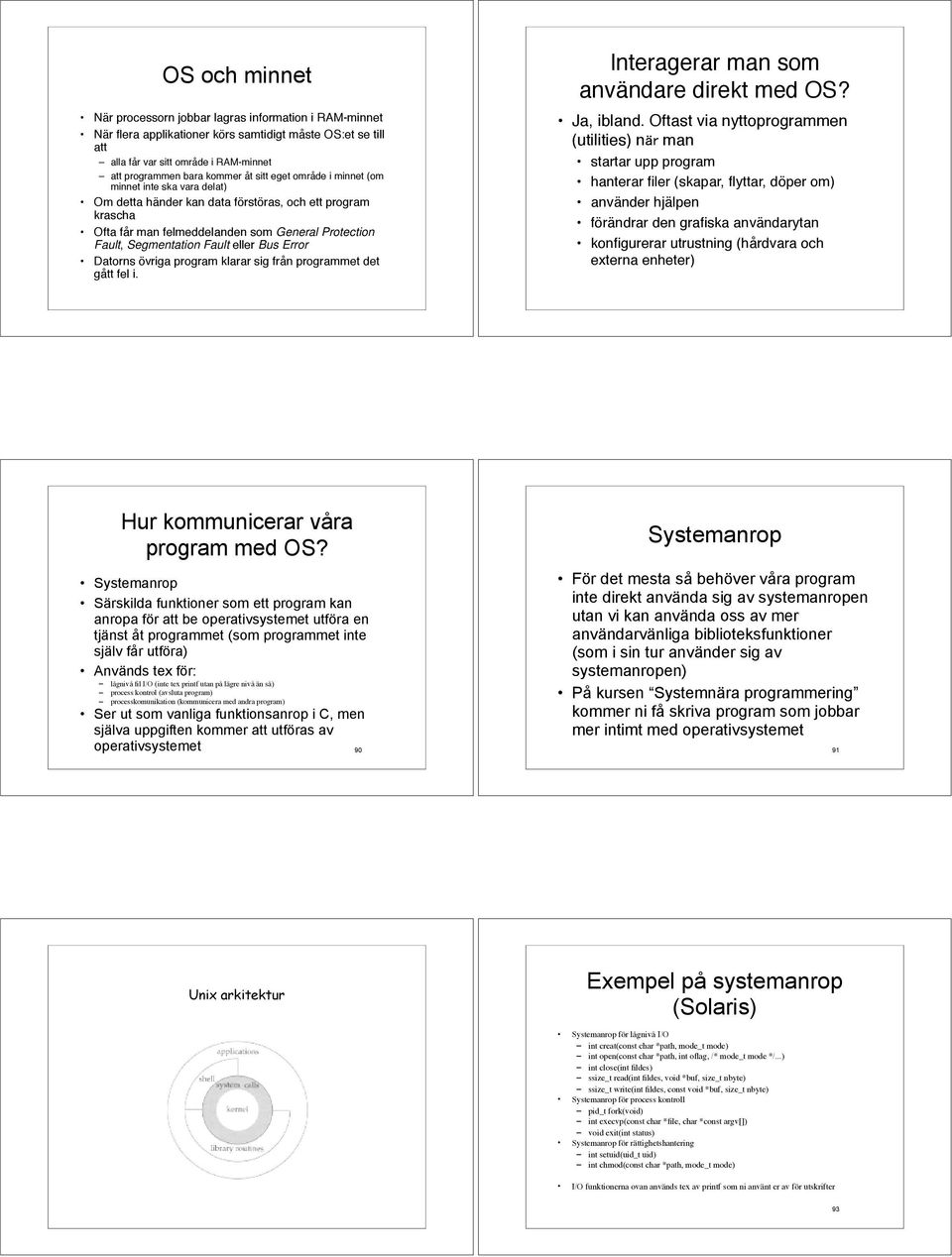 eller Bus Error Datorns övriga program klarar sig från programmet det gått fel i. Interagerar man som användare direkt med OS? Ja, ibland. Oftast via nyttoprogrammen (utilities) n!