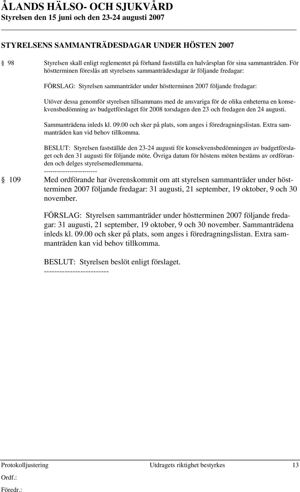 med de ansvariga för de olika enheterna en konsekvensbedömning av budgetförslaget för 2008 torsdagen den 23 och fredagen den 24 augusti. Sammanträdena inleds kl. 09.