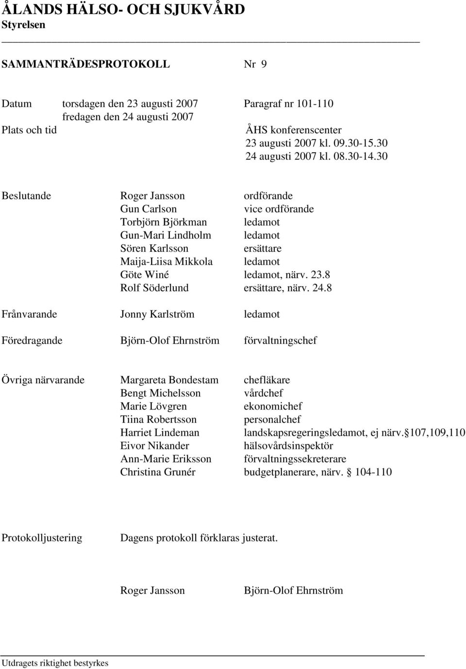 30 Beslutande Roger Jansson ordförande Gun Carlson vice ordförande Torbjörn Björkman ledamot Gun-Mari Lindholm ledamot Sören Karlsson ersättare Maija-Liisa Mikkola ledamot Göte Winé ledamot, närv. 23.