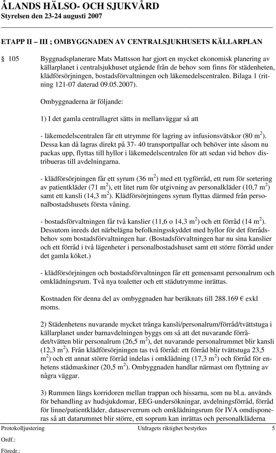 Protokolljustering Utdragets riktighet bestyrkes 5 Ombyggnaderna är följande: 1) I det gamla centrallagret sätts in mellanväggar så att - läkemedelscentralen får ett utrymme för lagring av