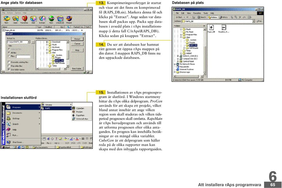 Du ser att databasen har hamnat rätt genom att öppna raps mappen på din dator. I mappen RAPS_DB finns nu den uppackade databasen. Databasen på plats Installationen slutförd 15.