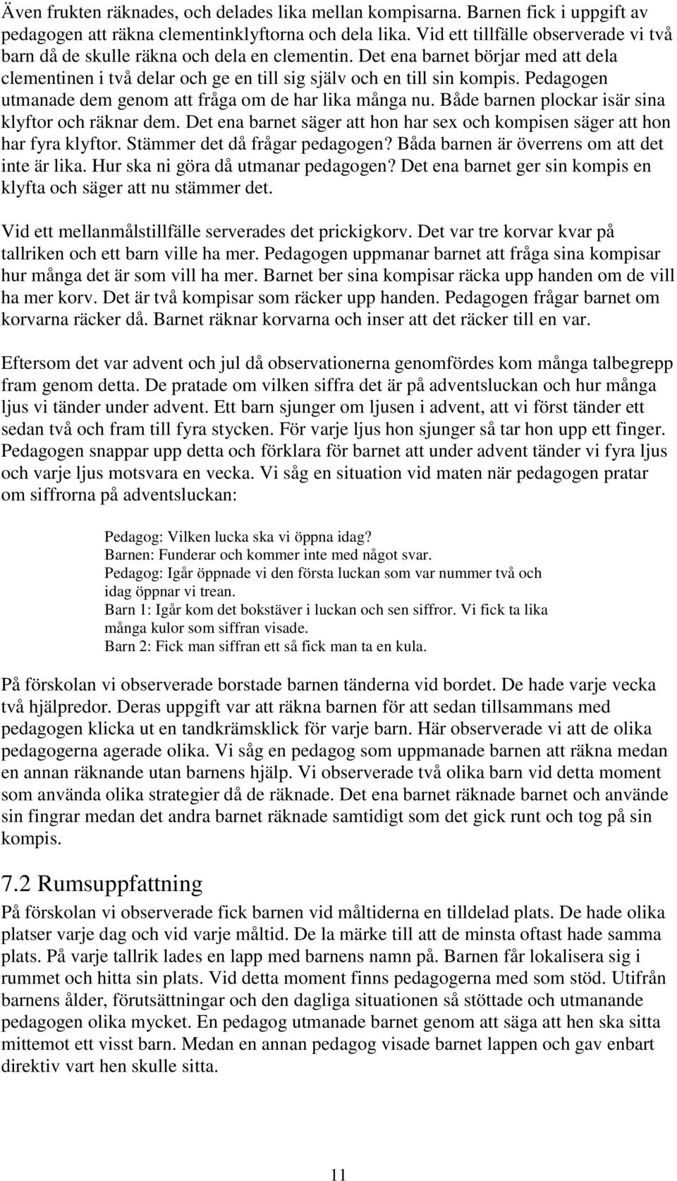 Pedagogen utmanade dem genom att fråga om de har lika många nu. Både barnen plockar isär sina klyftor och räknar dem. Det ena barnet säger att hon har sex och kompisen säger att hon har fyra klyftor.