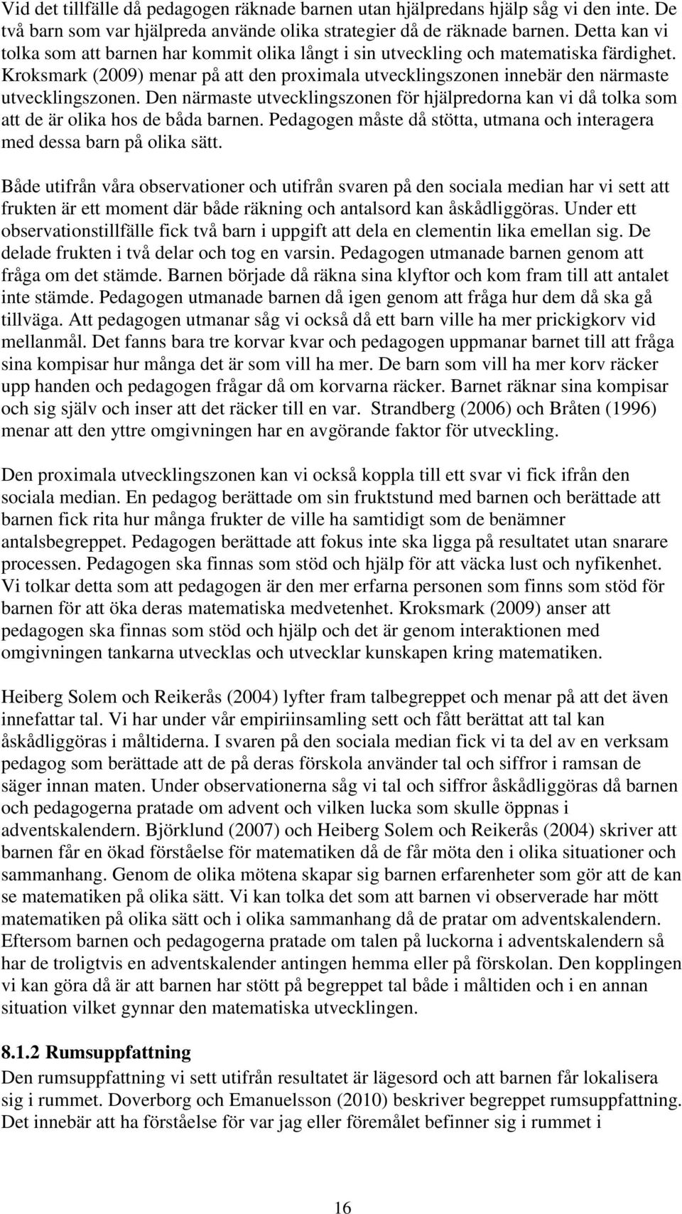 Den närmaste utvecklingszonen för hjälpredorna kan vi då tolka som att de är olika hos de båda barnen. Pedagogen måste då stötta, utmana och interagera med dessa barn på olika sätt.