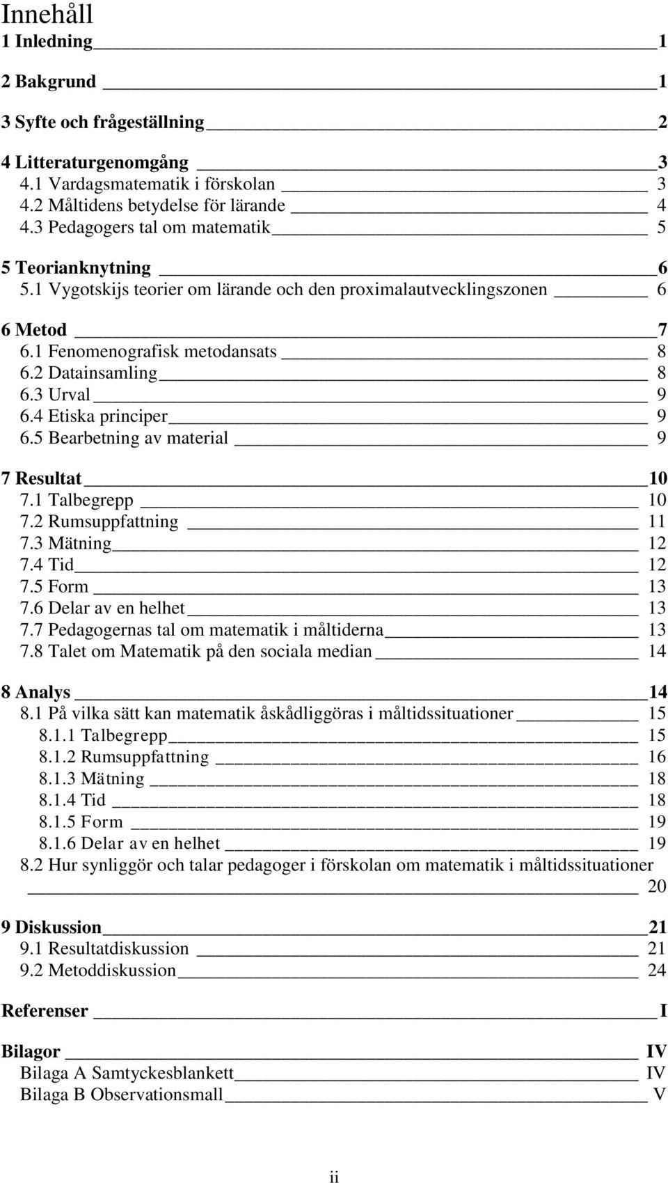 4 Etiska principer 9 6.5 Bearbetning av material 9 7 Resultat 10 7.1 Talbegrepp 10 7.2 Rumsuppfattning 11 7.3 Mätning 12 7.4 Tid 12 7.5 Form 13 7.6 Delar av en helhet 13 7.