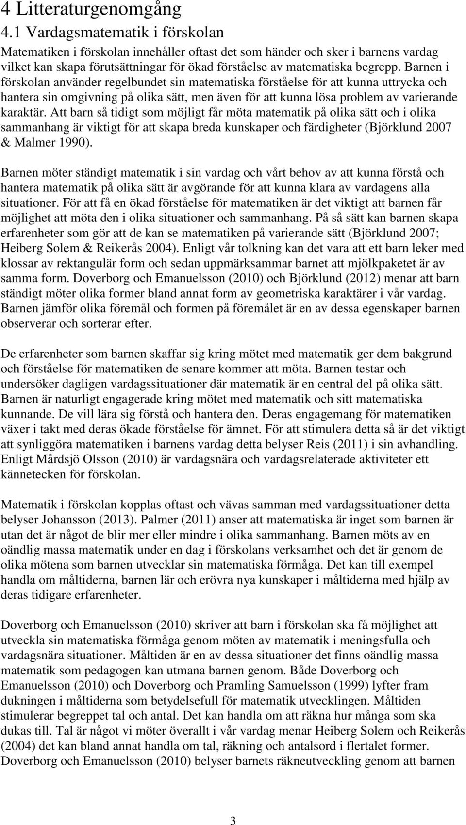 Barnen i förskolan använder regelbundet sin matematiska förståelse för att kunna uttrycka och hantera sin omgivning på olika sätt, men även för att kunna lösa problem av varierande karaktär.