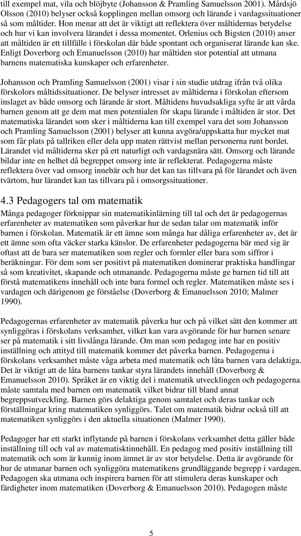 Orlenius och Bigsten (2010) anser att måltiden är ett tillfälle i förskolan där både spontant och organiserat lärande kan ske.