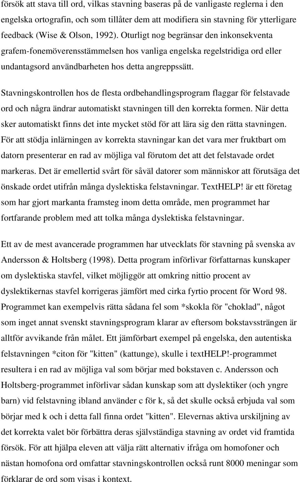 Stavningskontrollen hos de flesta ordbehandlingsprogram flaggar för felstavade ord och några ändrar automatiskt stavningen till den korrekta formen.