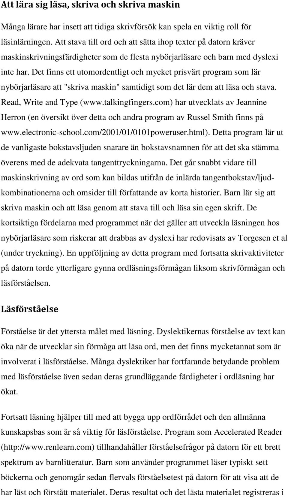 Det finns ett utomordentligt och mycket prisvärt program som lär nybörjarläsare att "skriva maskin" samtidigt som det lär dem att läsa och stava. Read, Write and Type (www.talkingfingers.