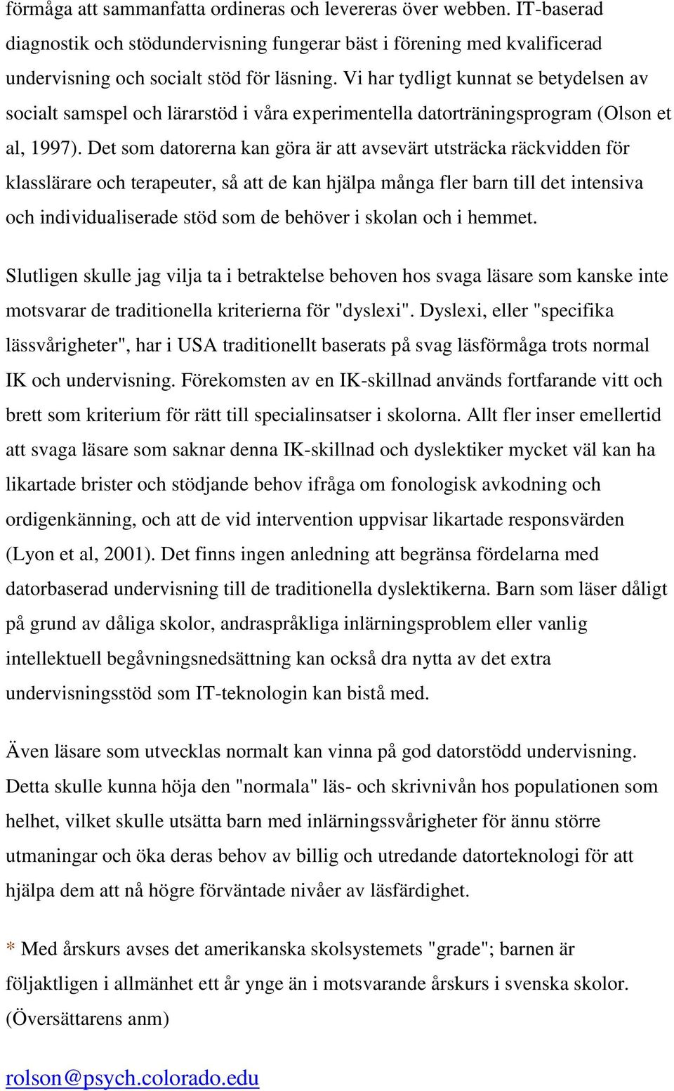 Det som datorerna kan göra är att avsevärt utsträcka räckvidden för klasslärare och terapeuter, så att de kan hjälpa många fler barn till det intensiva och individualiserade stöd som de behöver i