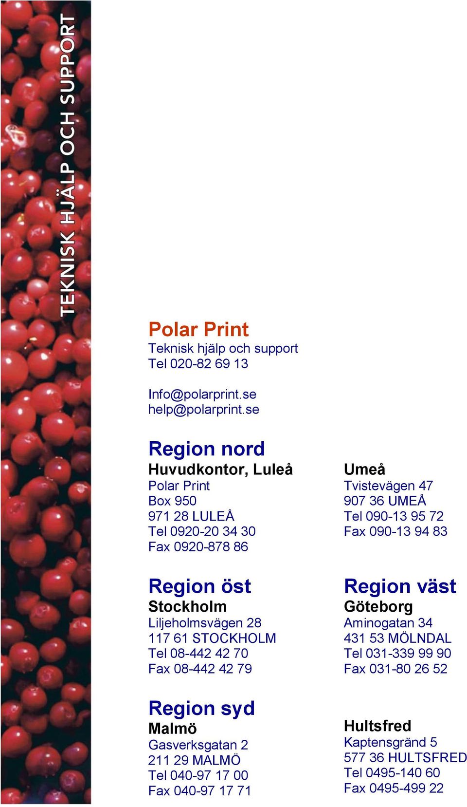 61 STOCKHOLM Tel 08-442 42 70 Fax 08-442 42 79 Region syd Malmö Gasverksgatan 2 211 29 MALMÖ Tel 040-97 17 00 Fax 040-97 17 71 Umeå Tvistevägen 47