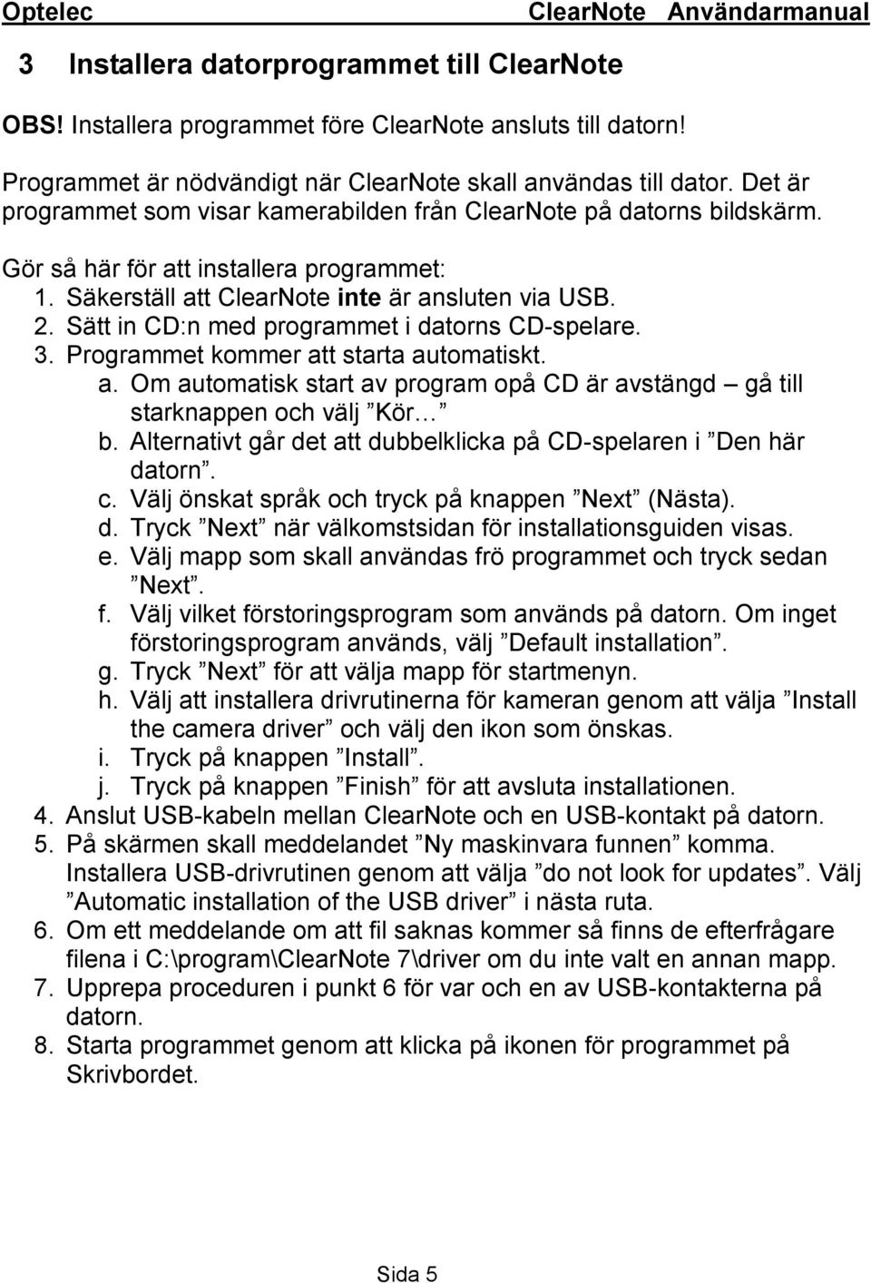 Sätt in CD:n med programmet i datorns CD-spelare. 3. Programmet kommer att starta automatiskt. a. Om automatisk start av program opå CD är avstängd gå till starknappen och välj Kör b.