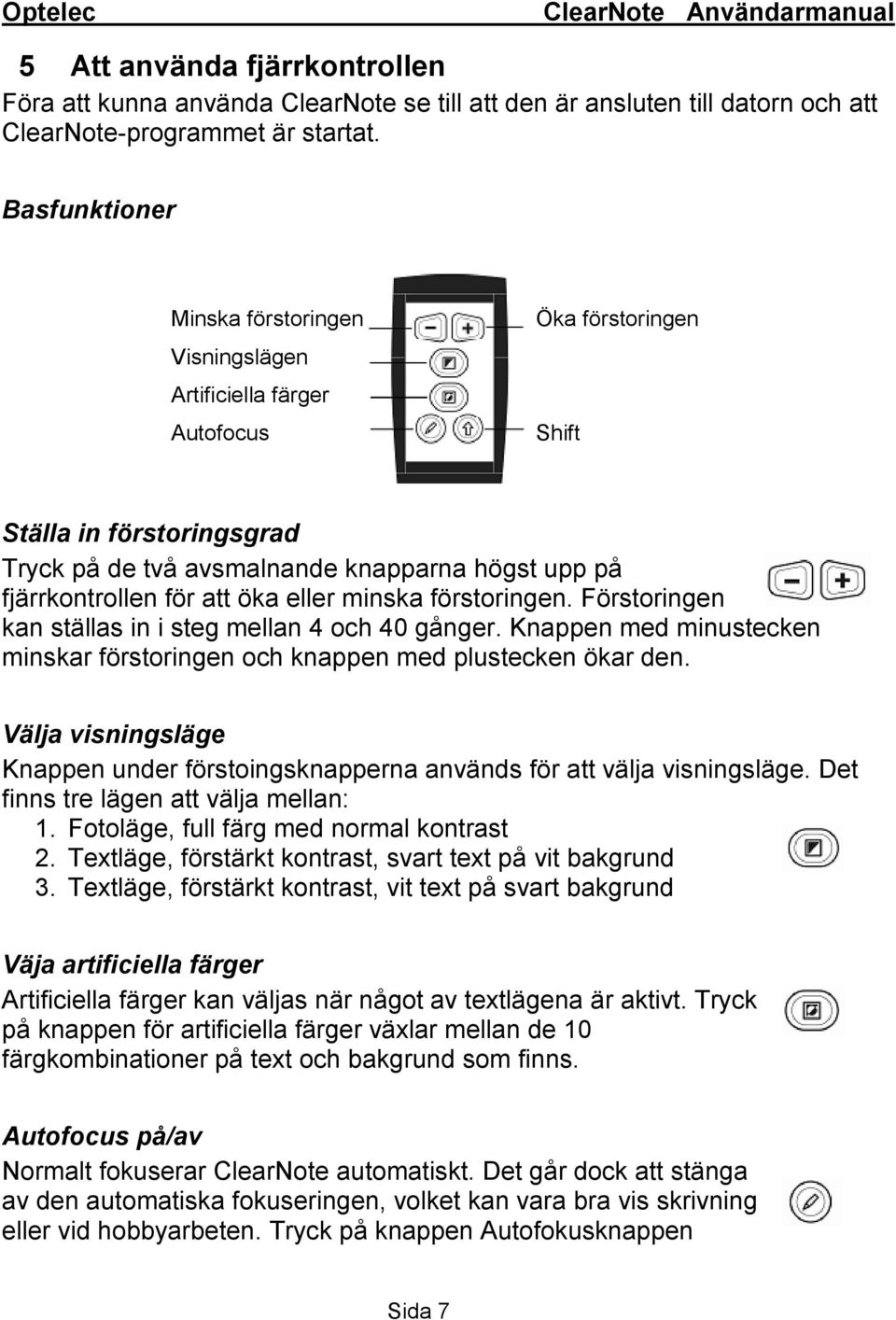 att öka eller minska förstoringen. Förstoringen kan ställas in i steg mellan 4 och 40 gånger. Knappen med minustecken minskar förstoringen och knappen med plustecken ökar den.