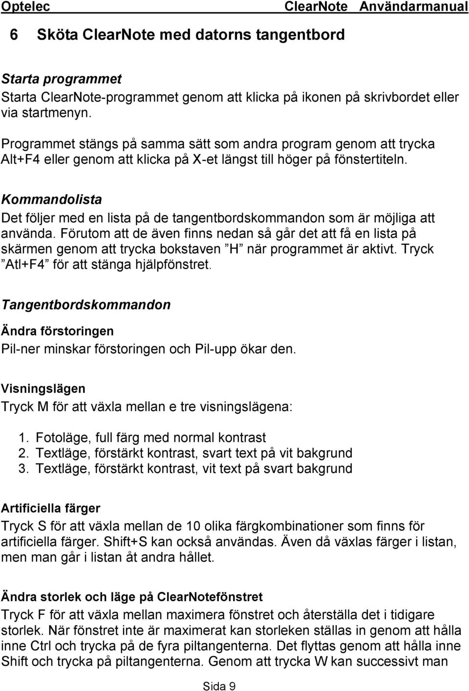 Kommandolista Det följer med en lista på de tangentbordskommandon som är möjliga att använda.