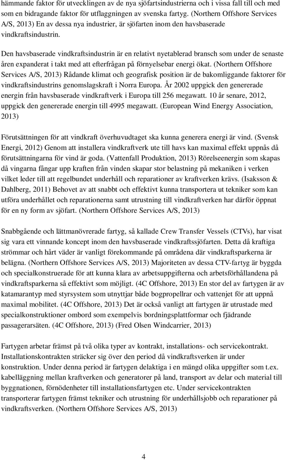Den havsbaserade vindkraftsindustrin är en relativt nyetablerad bransch som under de senaste åren expanderat i takt med att efterfrågan på förnyelsebar energi ökat.