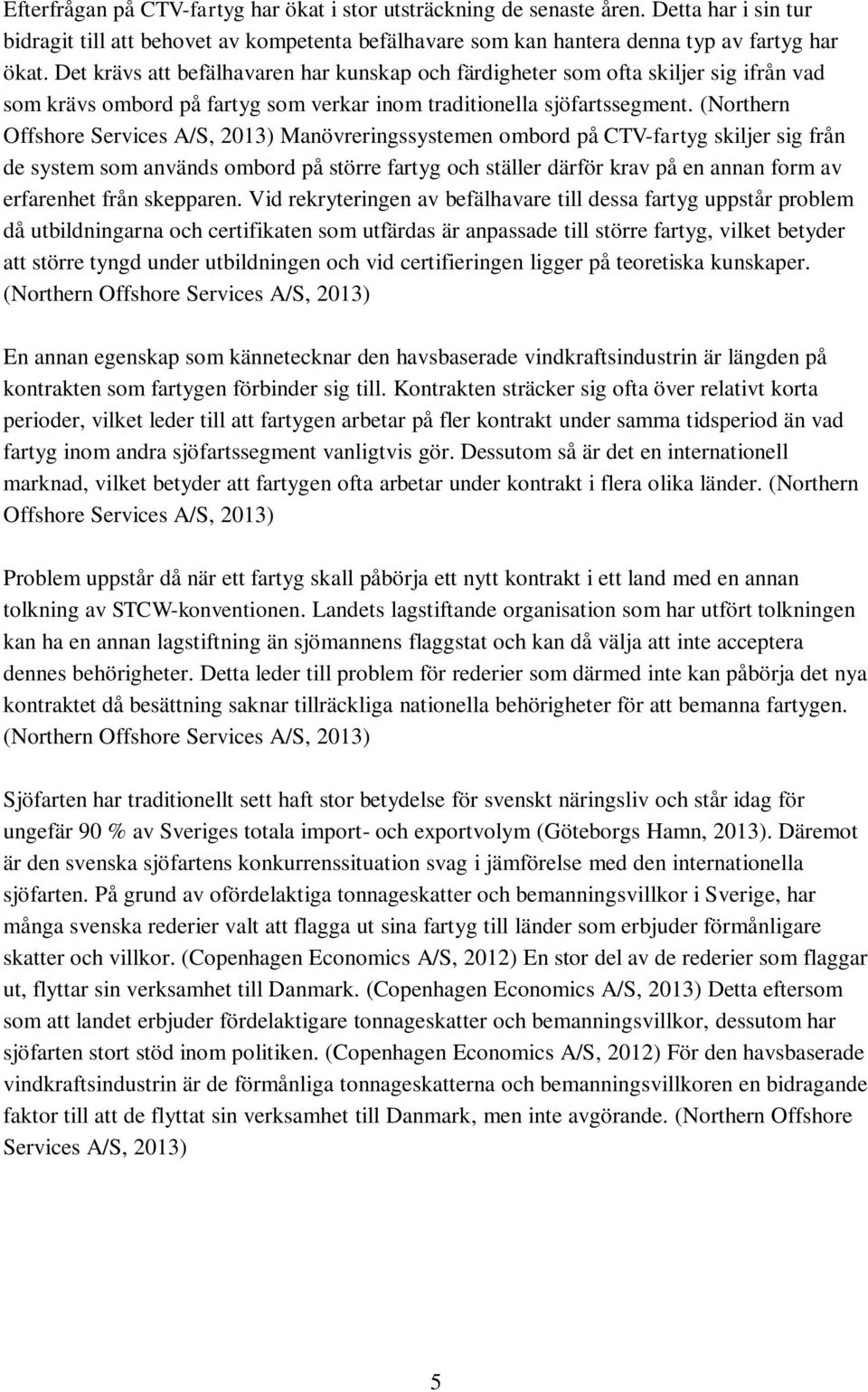 (Northern Offshore Services A/S, 2013) Manövreringssystemen ombord på CTV-fartyg skiljer sig från de system som används ombord på större fartyg och ställer därför krav på en annan form av erfarenhet