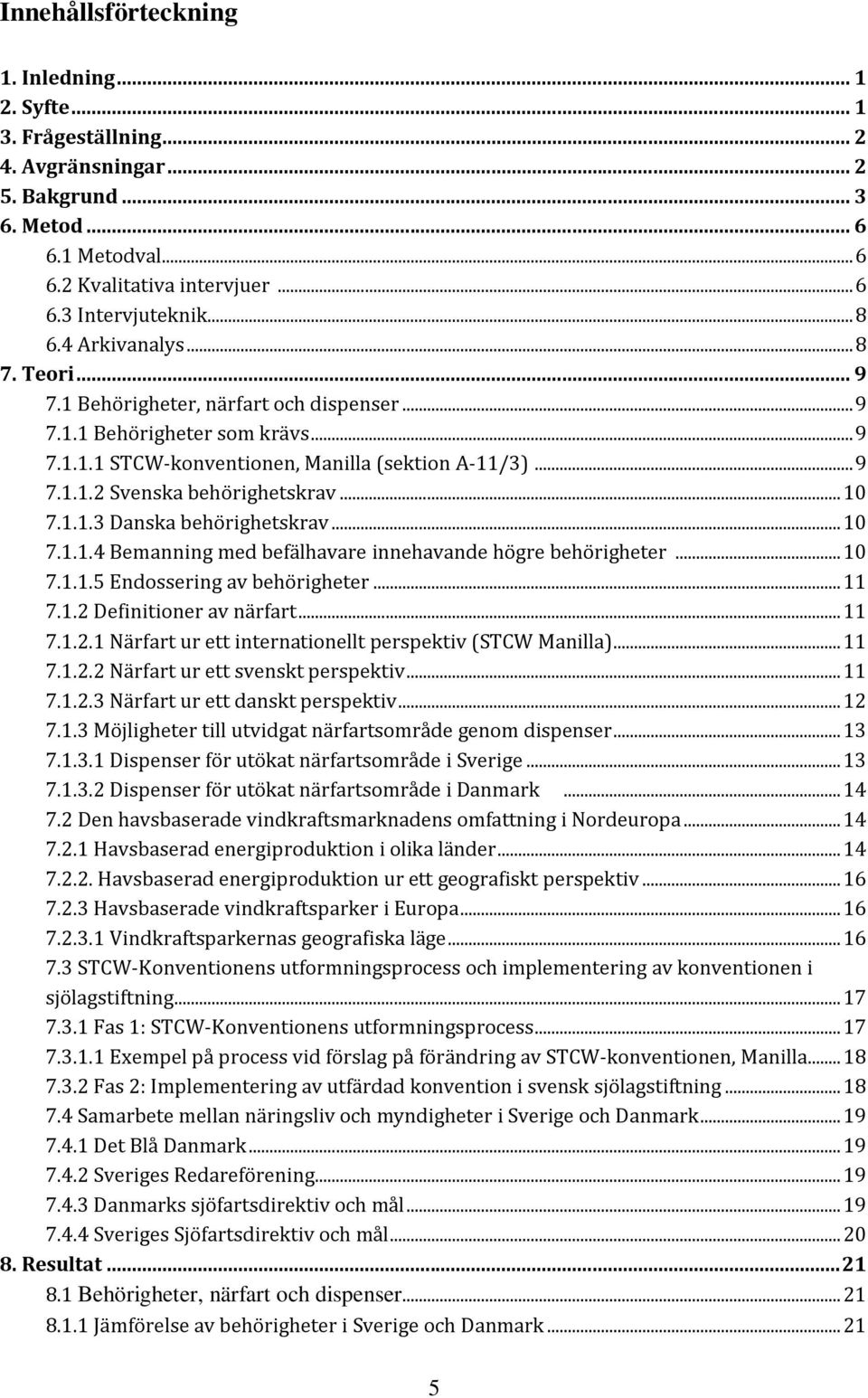 .. 10 7.1.1.3 Danska behörighetskrav... 10 7.1.1.4 Bemanning med befälhavare innehavande högre behörigheter... 10 7.1.1.5 Endossering av behörigheter... 11 7.1.2 