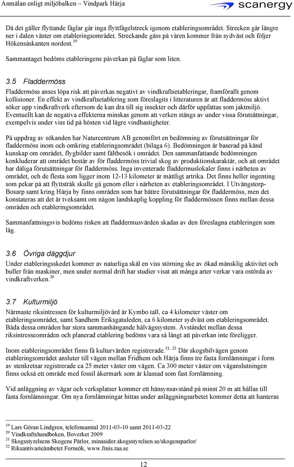 5 Fladdermöss Fladdermöss anses löpa risk att påverkas negativt av vindkraftsetableringar, framförallt genom kollisioner.