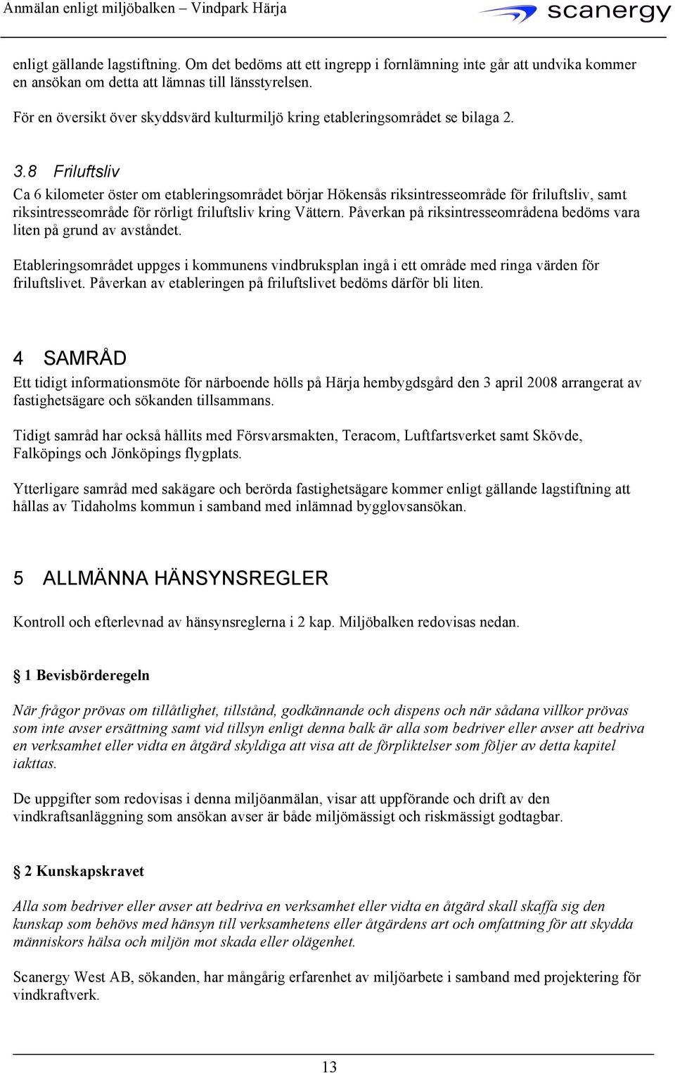 8 Friluftsliv Ca 6 kilometer öster om etableringsområdet börjar Hökensås riksintresseområde för friluftsliv, samt riksintresseområde för rörligt friluftsliv kring Vättern.