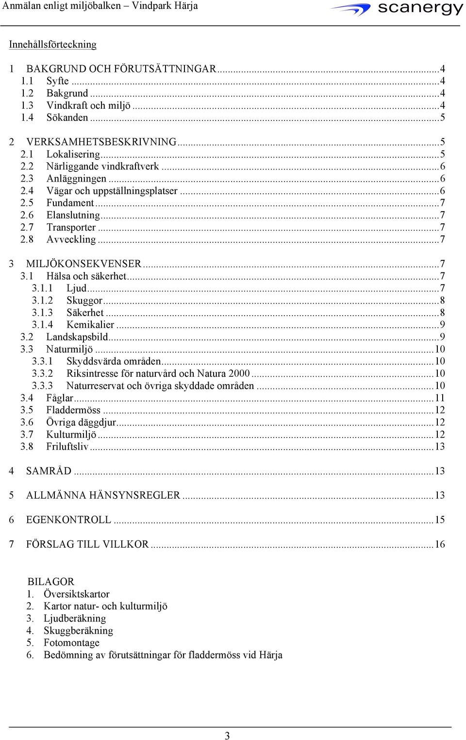 .. 7 3.1.1 Ljud... 7 3.1.2 Skuggor... 8 3.1.3 Säkerhet... 8 3.1.4 Kemikalier... 9 3.2 Landskapsbild... 9 3.3 Naturmiljö... 10 3.3.1 Skyddsvärda områden... 10 3.3.2 Riksintresse för naturvård och Natura 2000.