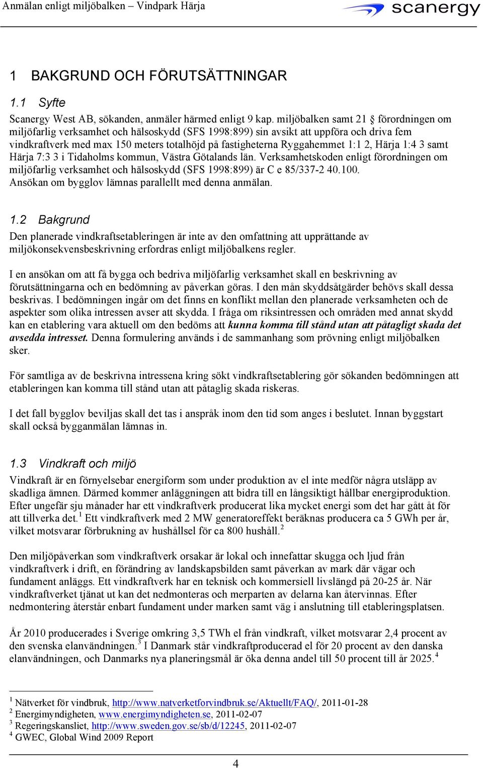 1:1 2, Härja 1:4 3 samt Härja 7:3 3 i Tidaholms kommun, Västra Götalands län. Verksamhetskoden enligt förordningen om miljöfarlig verksamhet och hälsoskydd (SFS 1998:899) är C e 85/337-2 40.100.