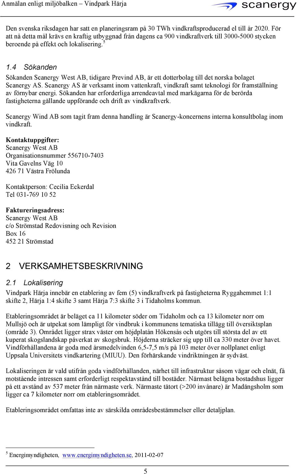 4 Sökanden Sökanden Scanergy West AB, tidigare Prevind AB, är ett dotterbolag till det norska bolaget Scanergy AS.