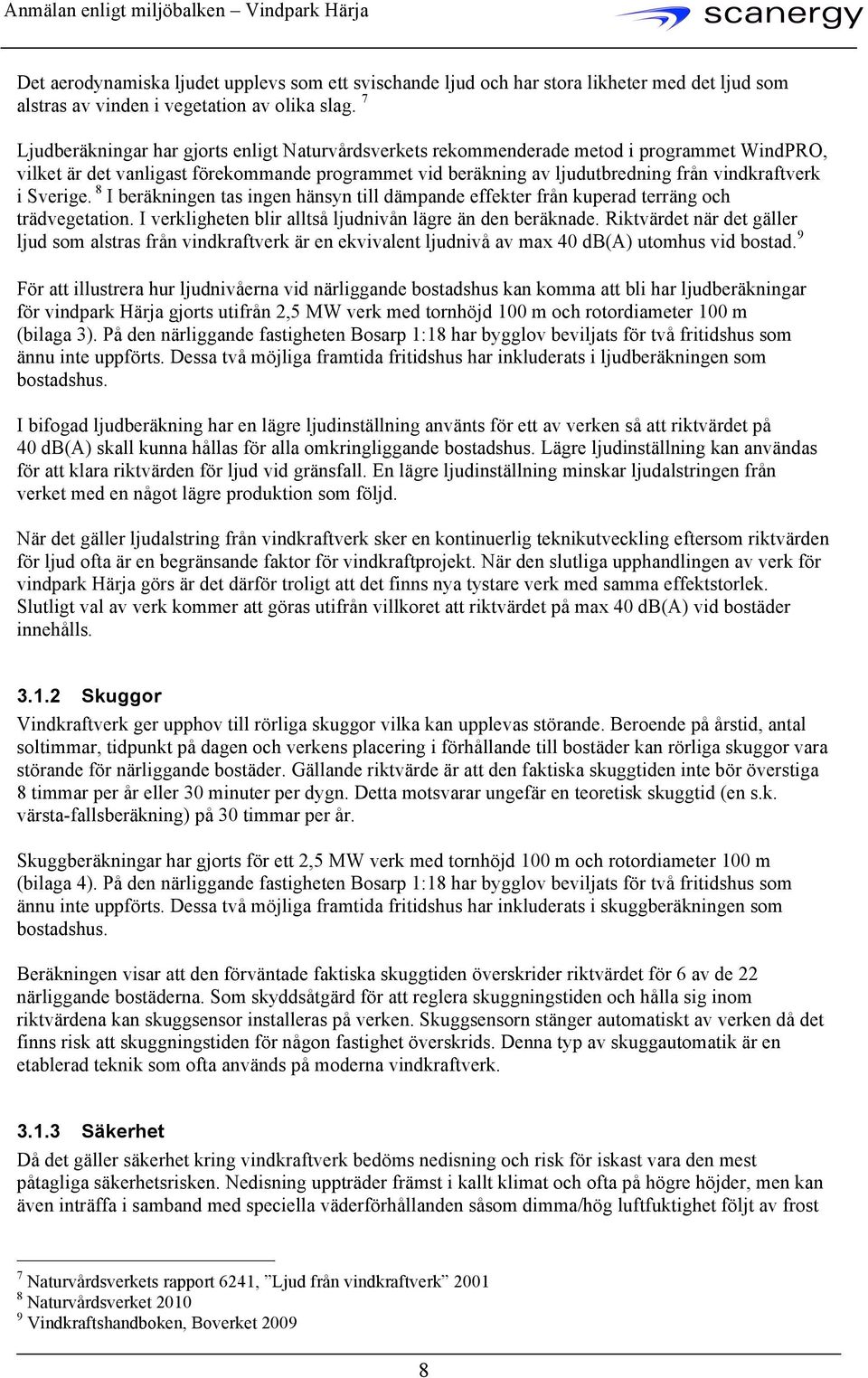 Sverige. 8 I beräkningen tas ingen hänsyn till dämpande effekter från kuperad terräng och trädvegetation. I verkligheten blir alltså ljudnivån lägre än den beräknade.