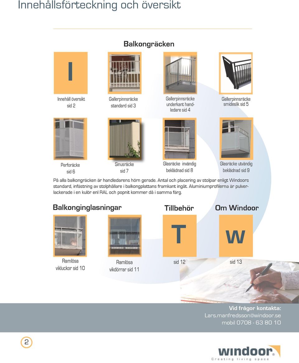 gerade. Antal och placering av stolpar enligt Windoors standard, infästning av stolphållare i balkongplattans framkant ingåt.