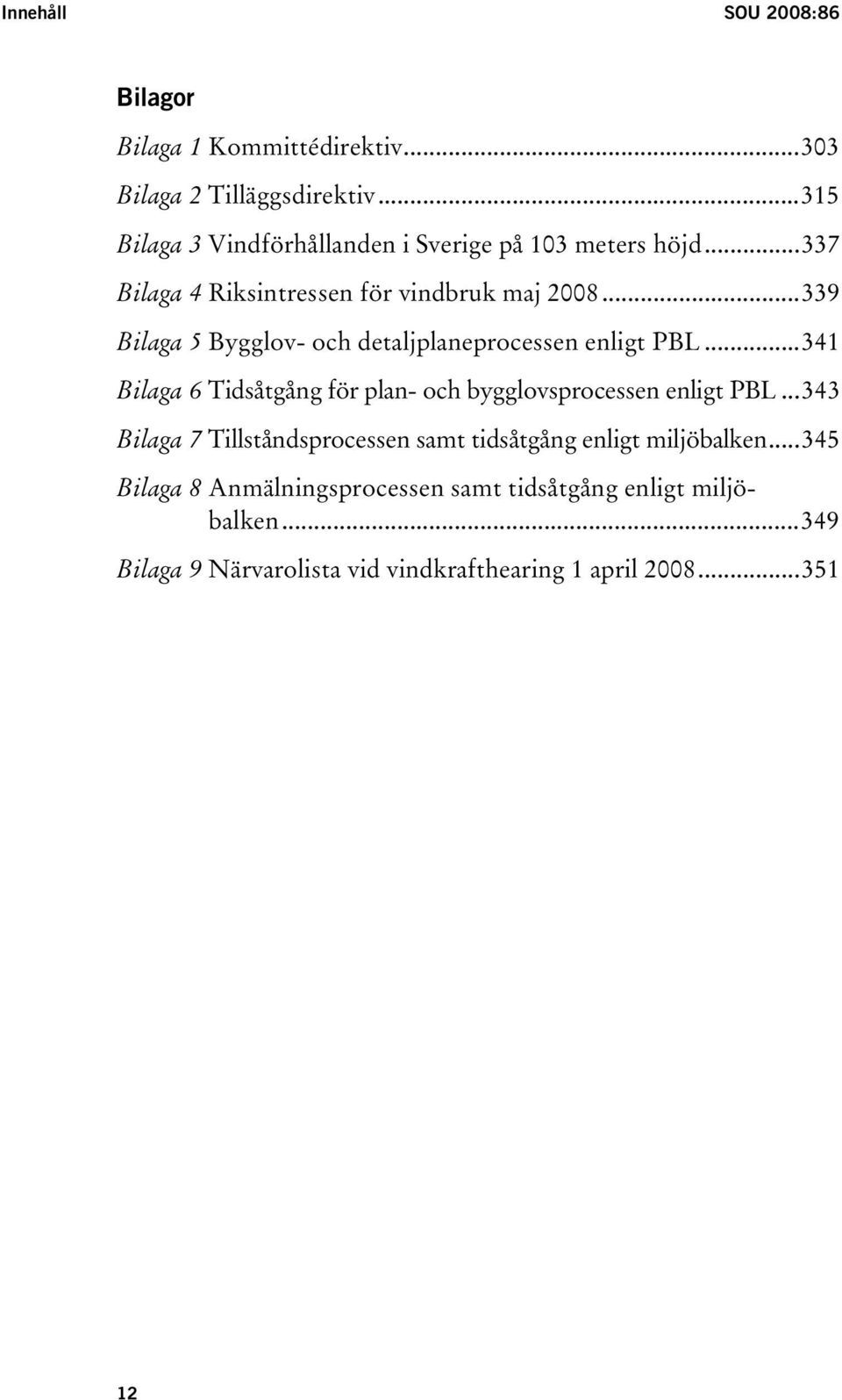 ..339 Bilaga 5 Bygglov- och detaljplaneprocessen enligt PBL...341 Bilaga 6 Tidsåtgång för plan- och bygglovsprocessen enligt PBL.