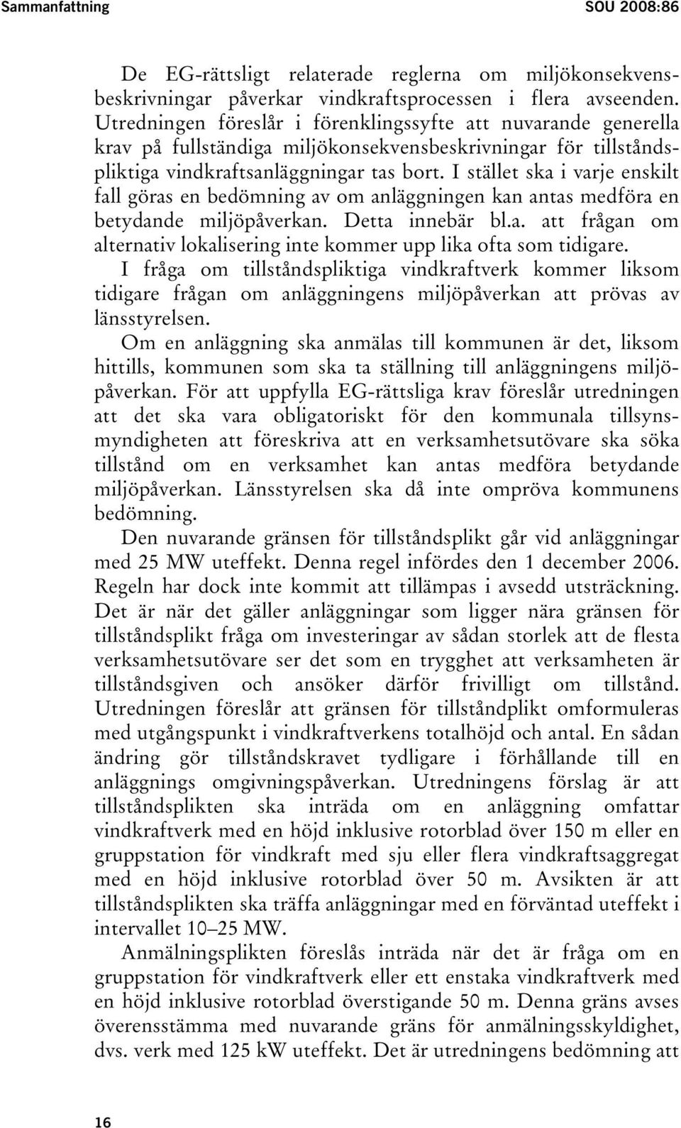 I stället ska i varje enskilt fall göras en bedömning av om anläggningen kan antas medföra en betydande miljöpåverkan. Detta innebär bl.a. att frågan om alternativ lokalisering inte kommer upp lika ofta som tidigare.