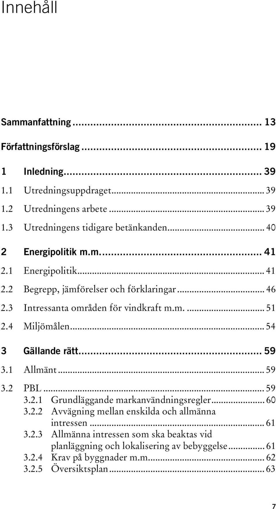 4 Miljömålen... 54 3 Gällande rätt... 59 3.1 Allmänt... 59 3.2 PBL... 59 3.2.1 Grundläggande markanvändningsregler... 60 3.2.2 Avvägning mellan enskilda och allmänna intressen.