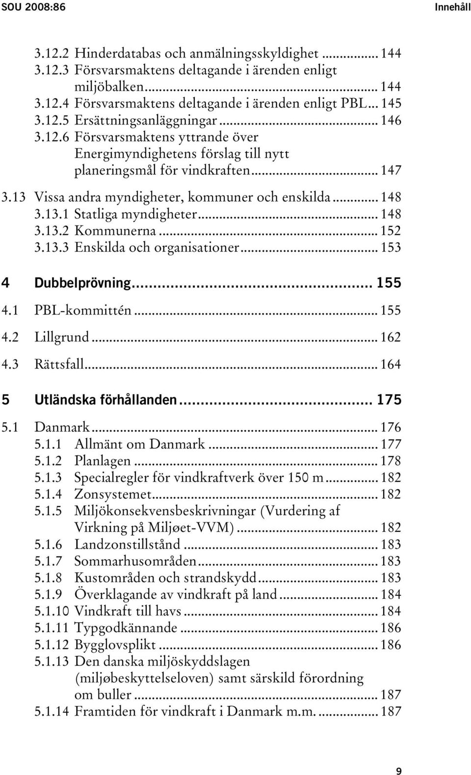 13 Vissa andra myndigheter, kommuner och enskilda... 148 3.13.1 Statliga myndigheter... 148 3.13.2 Kommunerna... 152 3.13.3 Enskilda och organisationer... 153 4 Dubbelprövning... 155 4.