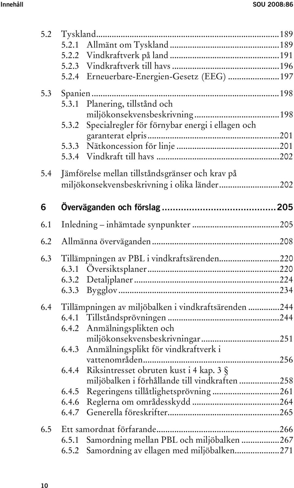 ..202 5.4 Jämförelse mellan tillståndsgränser och krav på miljökonsekvensbeskrivning i olika länder...202 6 Överväganden och förslag...205 6.1 Inledning inhämtade synpunkter...205 6.2 Allmänna överväganden.