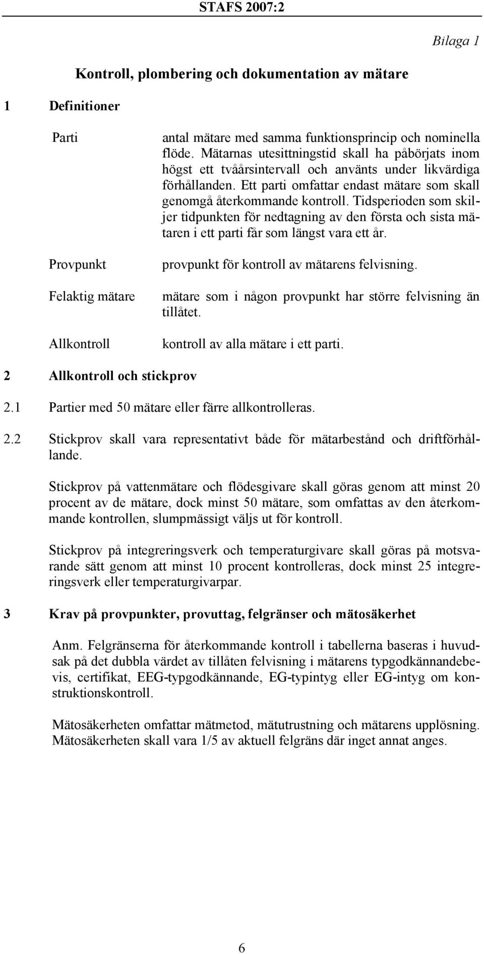 Tidsperioden som skiljer tidpunkten för nedtagning av den första och sista mätaren i ett parti får som längst vara ett år. provpunkt för kontroll av mätarens felvisning.