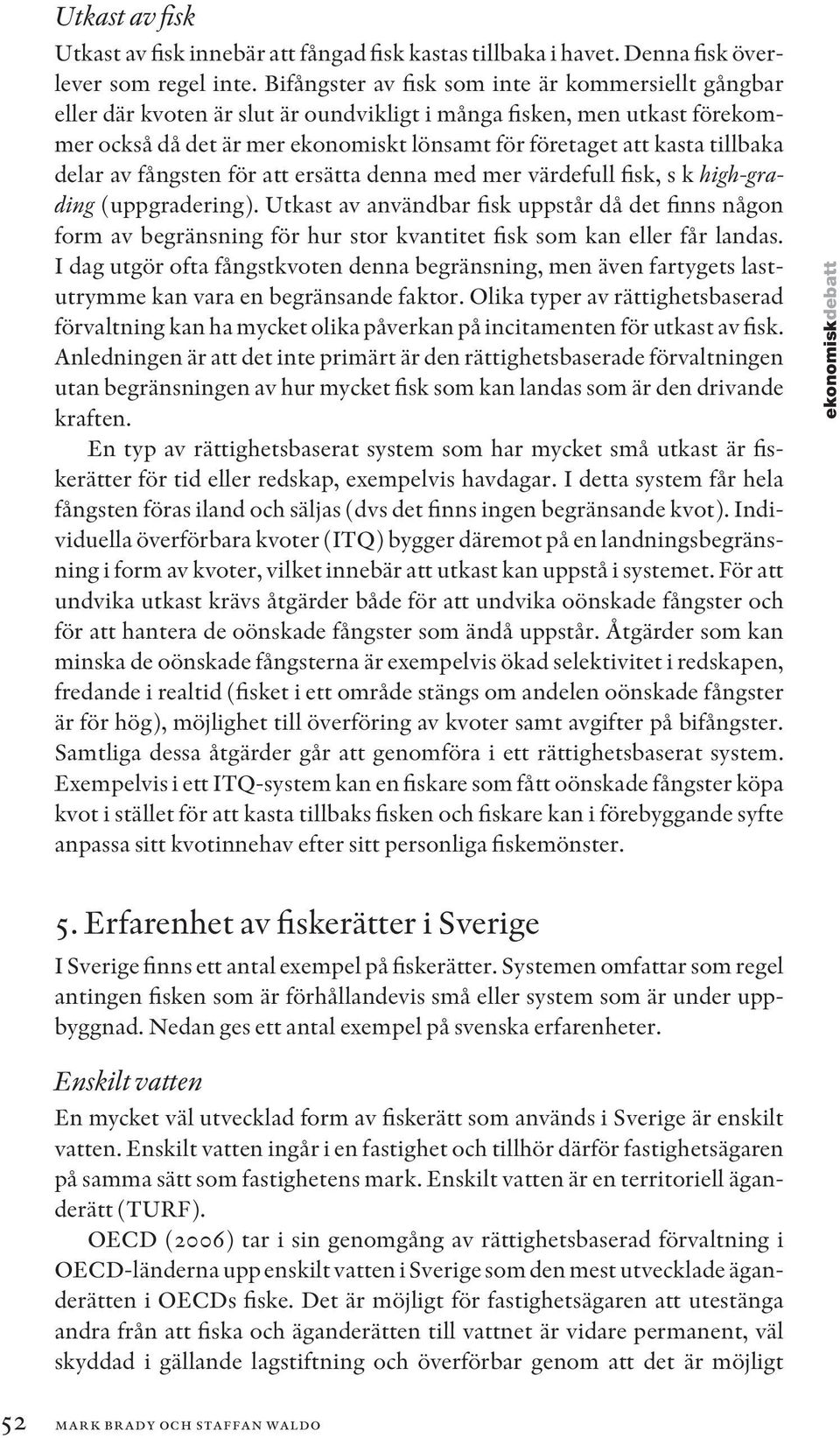 tillbaka delar av fångsten för att ersätta denna med mer värdefull fisk, s k high-grading (uppgradering).