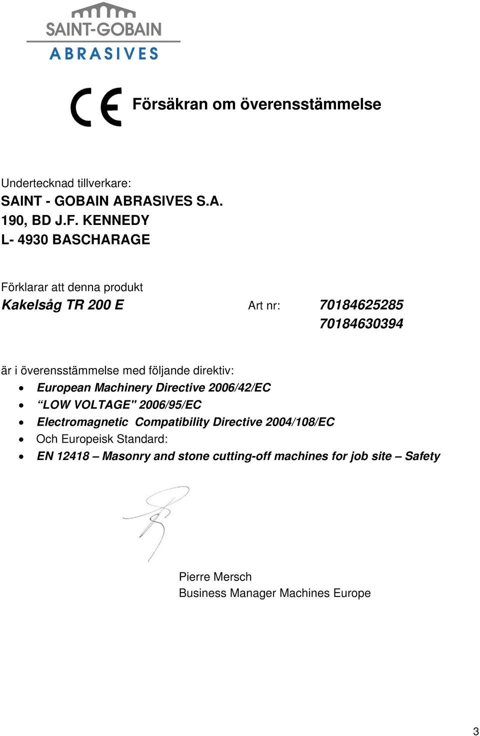 European Machinery Directive 2006/42/EC LOW VOLTAGE" 2006/95/EC Electromagnetic Compatibility Directive 2004/108/EC Och