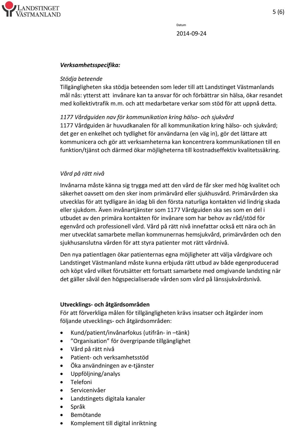 1177 Vårdguiden nav för kommunikation kring hälso och sjukvård 1177 Vårdguiden är huvudkanalen för all kommunikation kring hälso och sjukvård; det ger en enkelhet och tydlighet för användarna (en väg