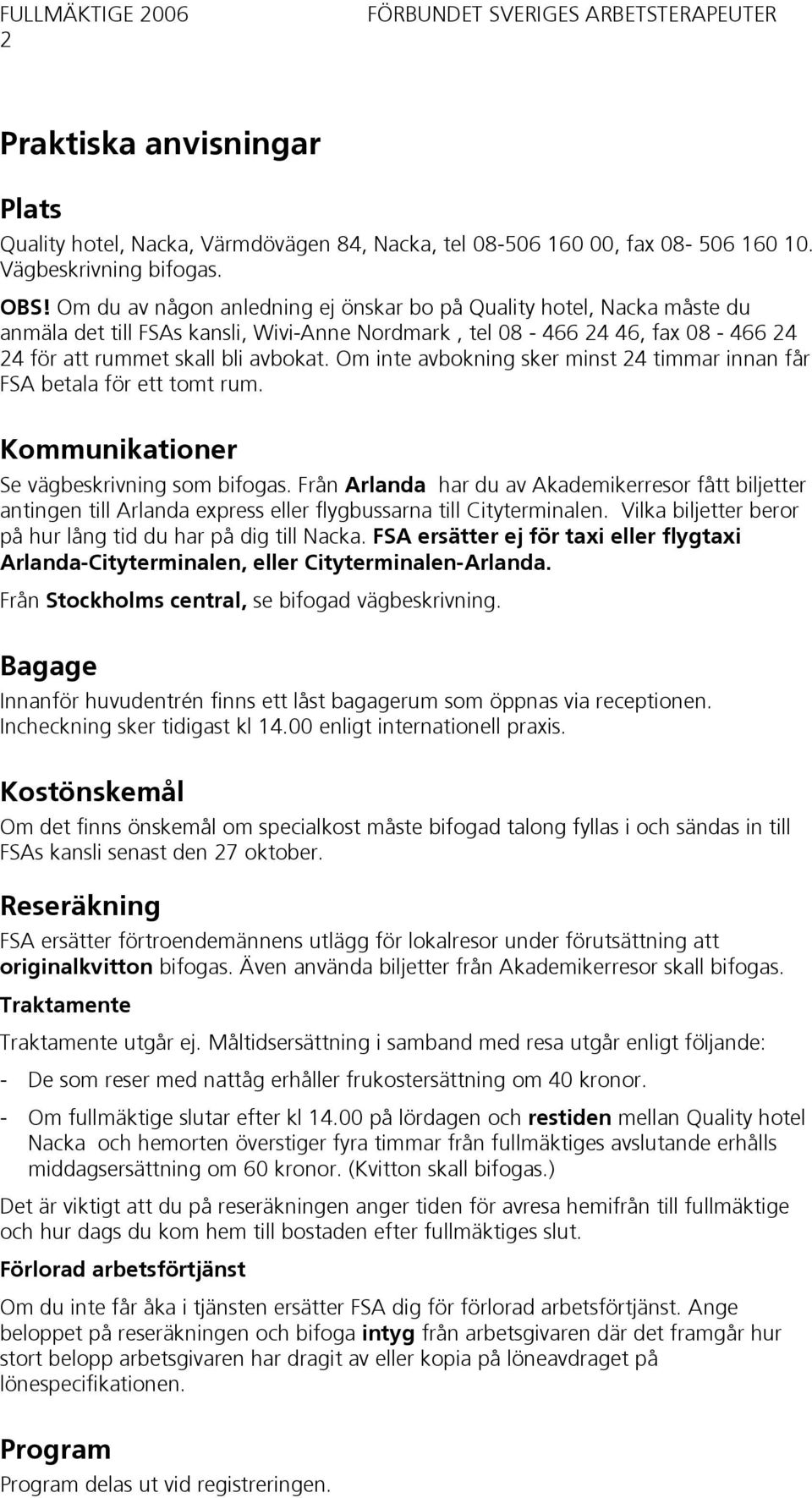 Om inte avbokning sker minst 24 timmar innan får FSA betala för ett tomt rum. Kommunikationer Se vägbeskrivning som bifogas.