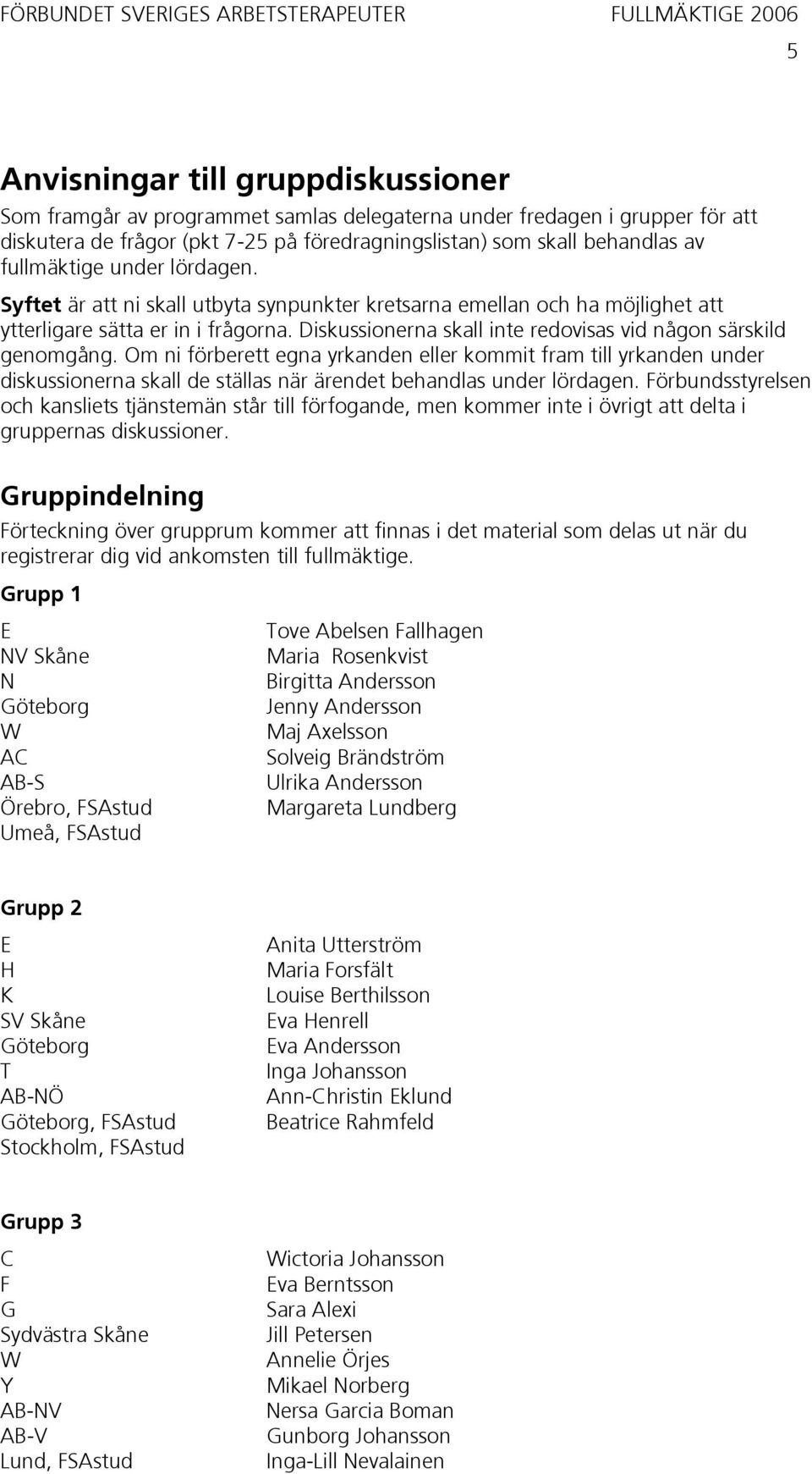 Diskussionerna skall inte redovisas vid någon särskild genomgång.