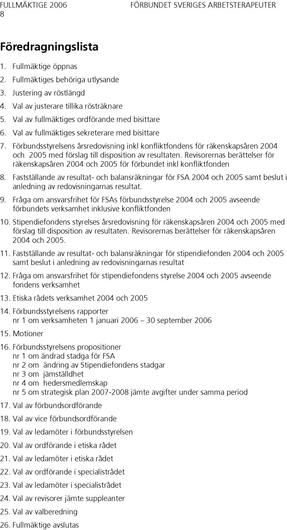 Förbundsstyrelsens årsredovisning inkl konfliktfondens för räkenskapsåren 2004 och 2005 med förslag till disposition av resultaten.