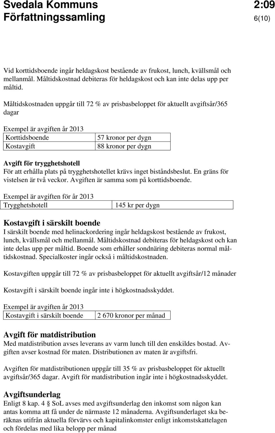 trygghetshotell För att erhålla plats på trygghetshotellet krävs inget biståndsbeslut. En gräns för vistelsen är två veckor. Avgiften är samma som på korttidsboende.