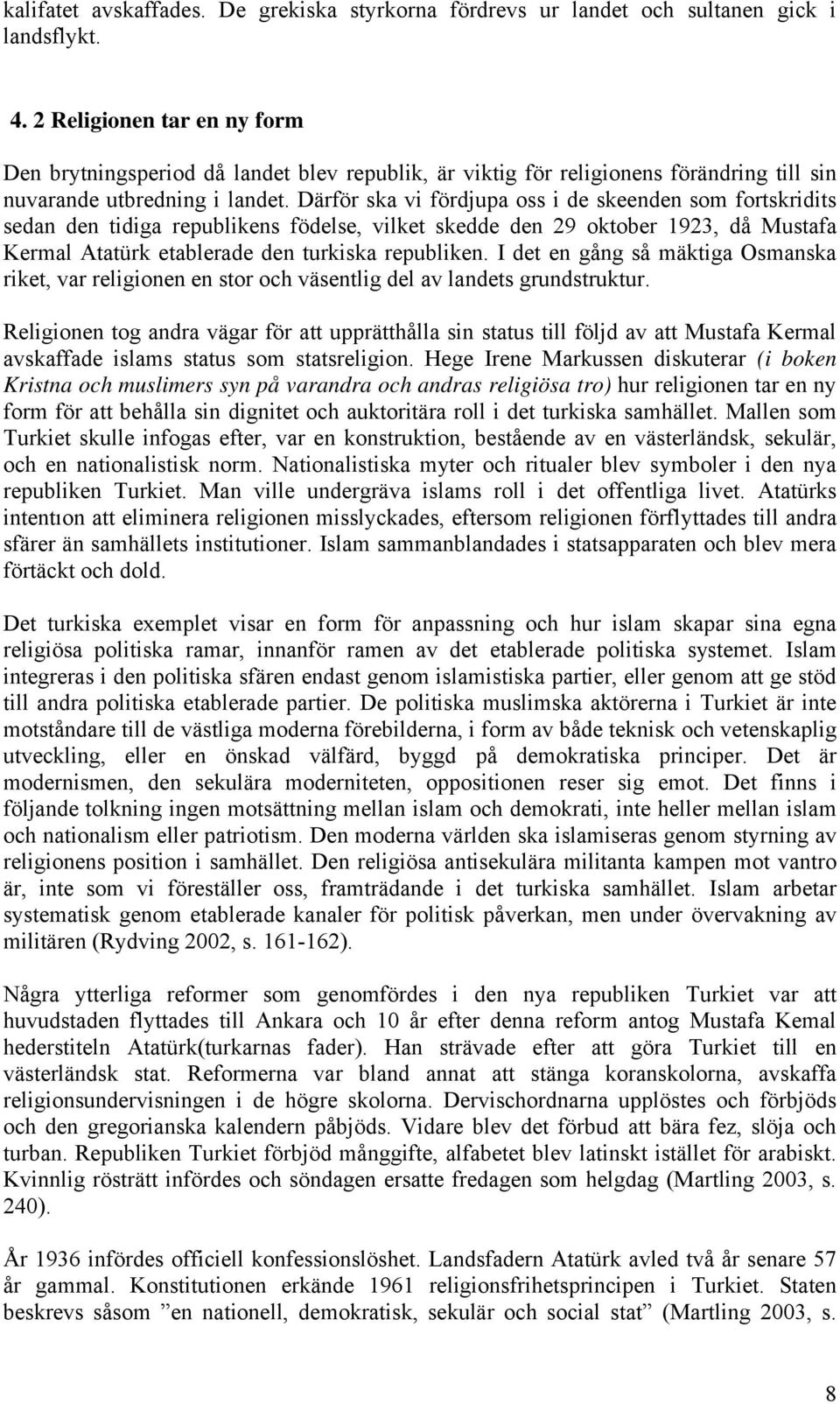 Därför ska vi fördjupa oss i de skeenden som fortskridits sedan den tidiga republikens födelse, vilket skedde den 29 oktober 1923, då Mustafa Kermal Atatürk etablerade den turkiska republiken.