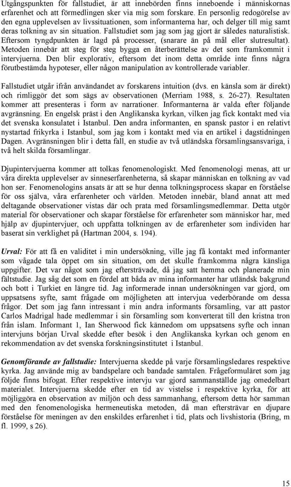 Fallstudiet som jag som jag gjort är således naturalistisk. Eftersom tyngdpunkten är lagd på processer, (snarare än på mål eller slutresultat).