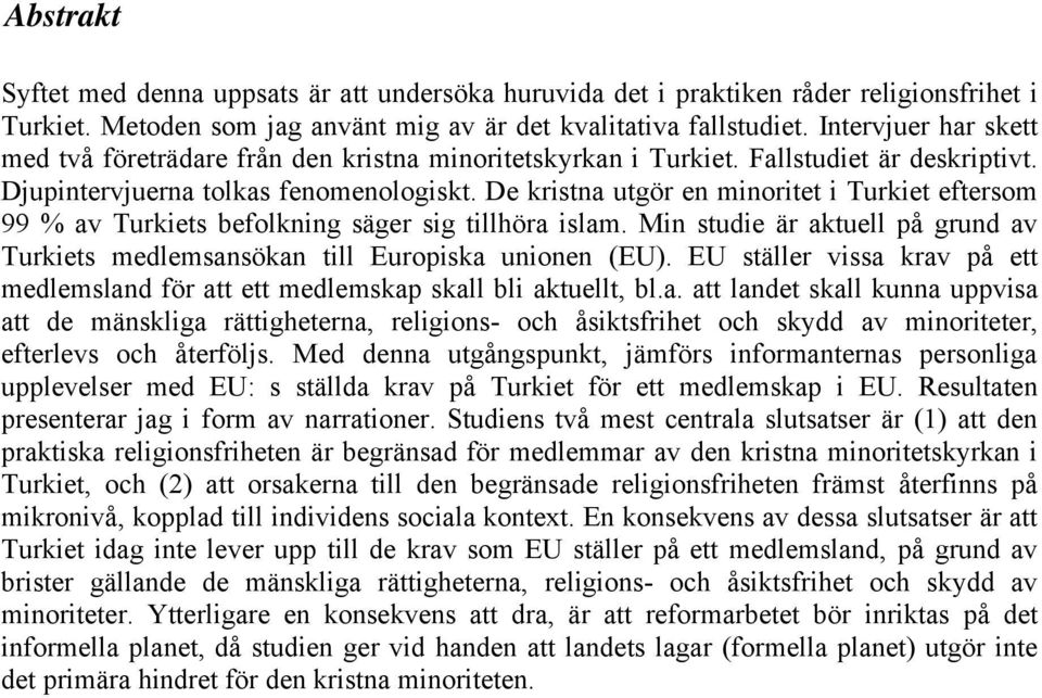 De kristna utgör en minoritet i Turkiet eftersom 99 % av Turkiets befolkning säger sig tillhöra islam. Min studie är aktuell på grund av Turkiets medlemsansökan till Europiska unionen (EU).