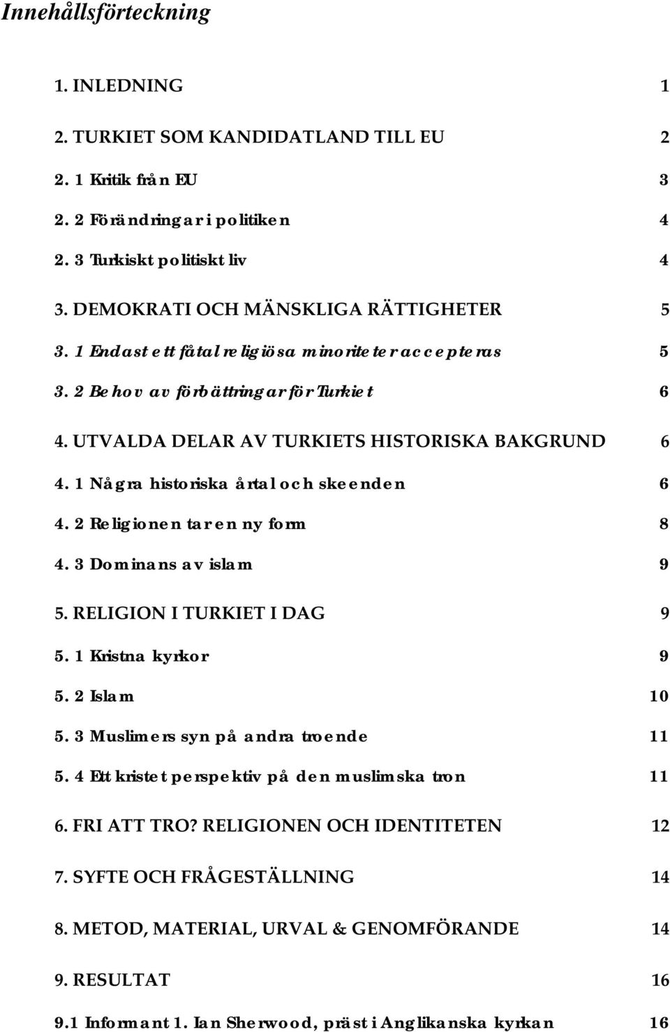 1 Några historiska årtal och skeenden 6 4. 2 Religionen tar en ny form 8 4. 3 Dominans av islam 9 5. RELIGION I TURKIET I DAG 9 5. 1 Kristna kyrkor 9 5. 2 Islam 10 5.