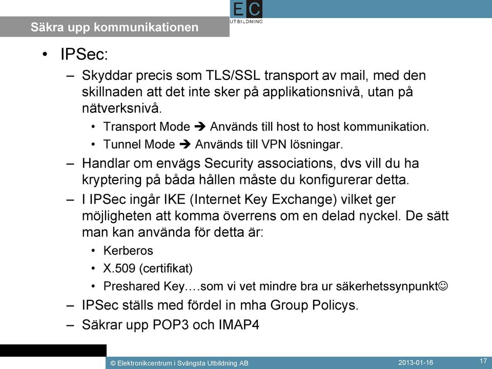 Handlar om envägs Security associations, dvs vill du ha kryptering på båda hållen måste du konfigurerar detta.