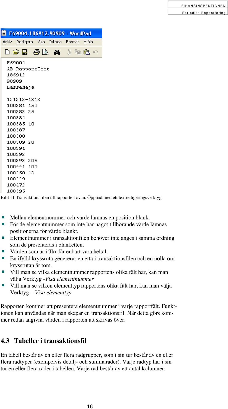 Värden som är i Tkr får enbart vara heltal. En ifylld kryssruta genererar en etta i transaktionsfilen och en nolla om kryssrutan är tom.