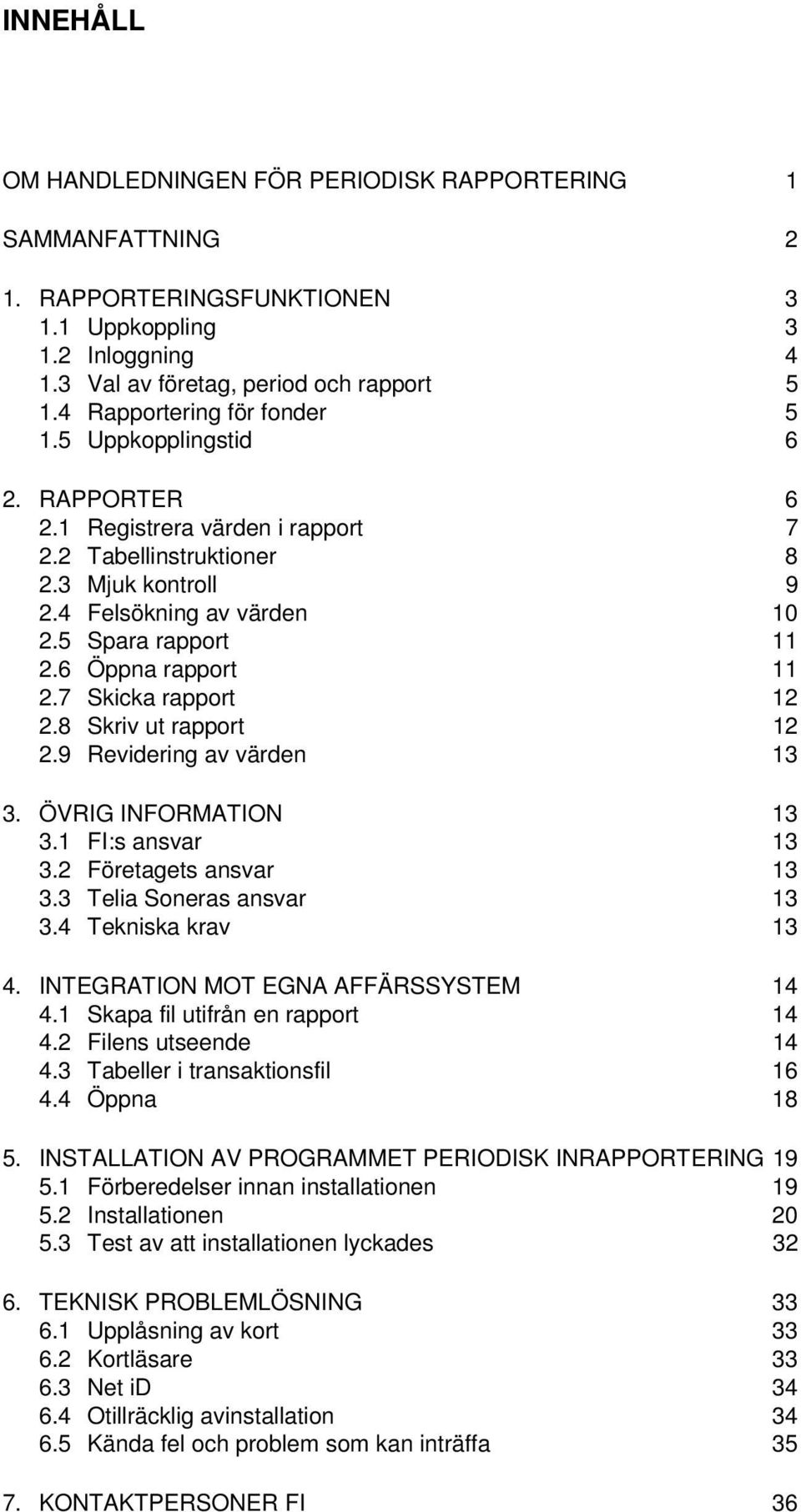 6 Öppna rapport 11 2.7 Skicka rapport 12 2.8 Skriv ut rapport 12 2.9 Revidering av värden 13 3. ÖVRIG INFORMATION 13 3.1 FI:s ansvar 13 3.2 Företagets ansvar 13 3.3 Telia Soneras ansvar 13 3.