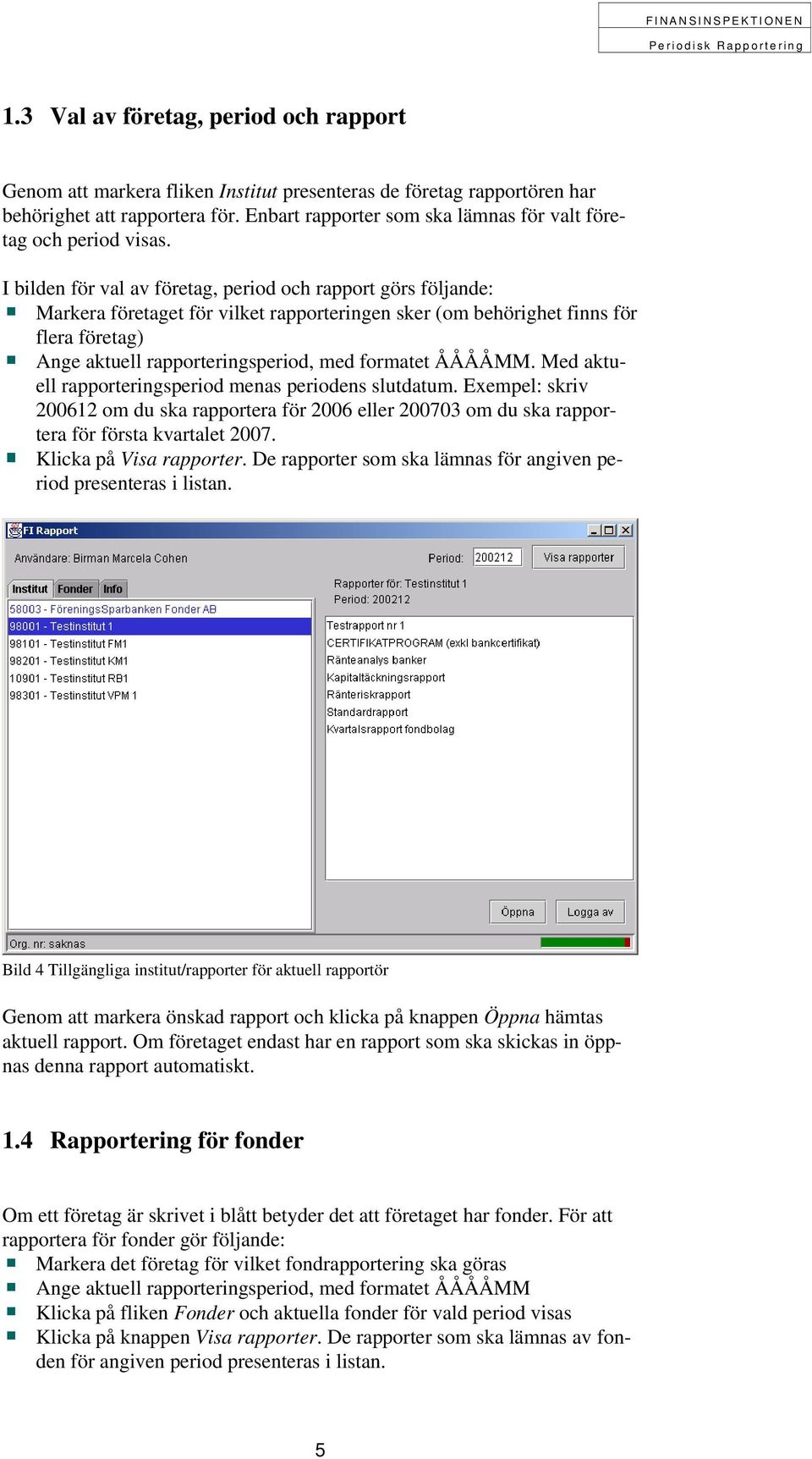 I bilden för val av företag, period och rapport görs följande: Markera företaget för vilket rapporteringen sker (om behörighet finns för flera företag) Ange aktuell rapporteringsperiod, med formatet