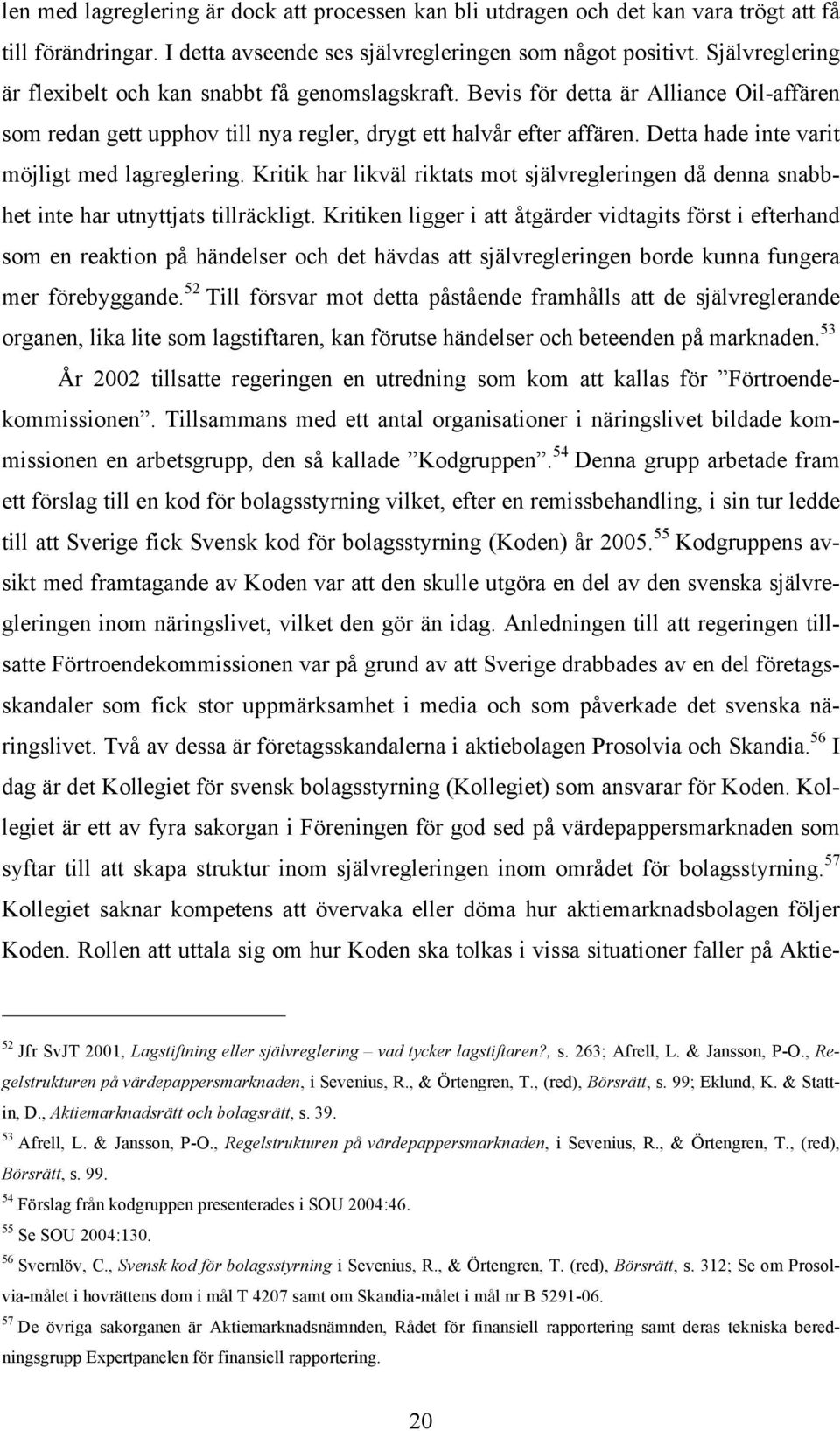 Detta hade inte varit möjligt med lagreglering. Kritik har likväl riktats mot självregleringen då denna snabbhet inte har utnyttjats tillräckligt.