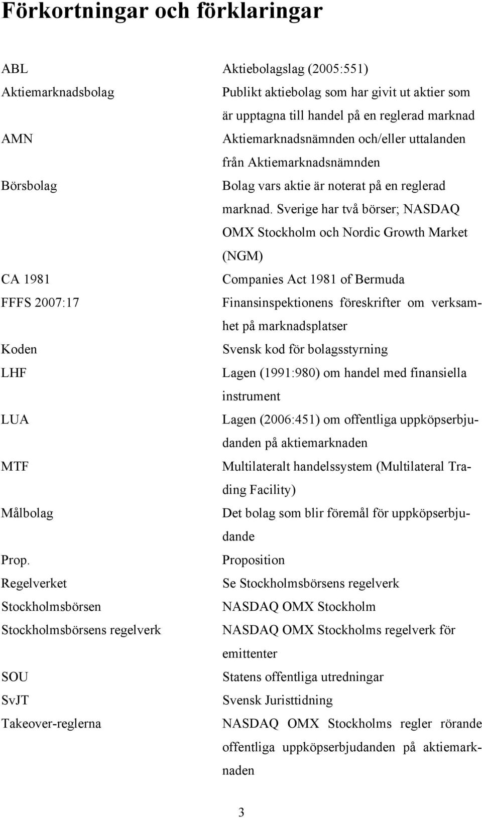 Sverige har två börser; NASDAQ OMX Stockholm och Nordic Growth Market (NGM) CA 1981 Companies Act 1981 of Bermuda FFFS 2007:17 Finansinspektionens föreskrifter om verksamhet på marknadsplatser Koden